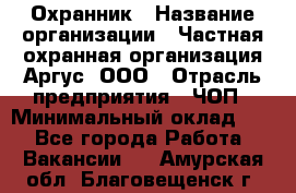 Охранник › Название организации ­ Частная охранная организация Аргус, ООО › Отрасль предприятия ­ ЧОП › Минимальный оклад ­ 1 - Все города Работа » Вакансии   . Амурская обл.,Благовещенск г.